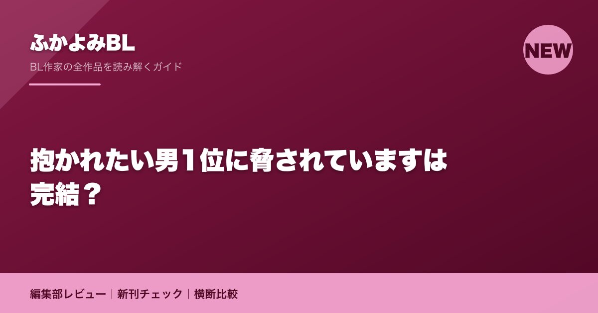 抱かれたい男1位に脅されていますは完結?